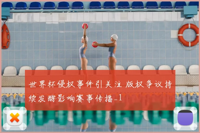 世界杯侵权事件引关注 版权争议持续发酵影响赛事传播_1