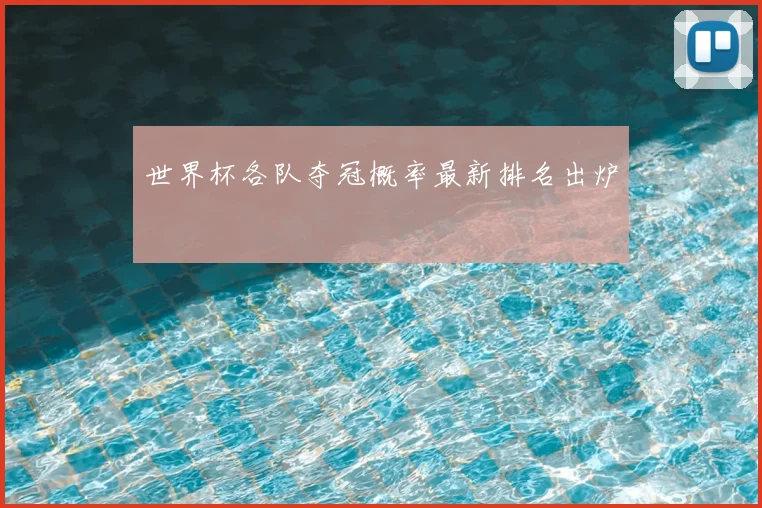 世界杯各队夺冠概率最新排名出炉