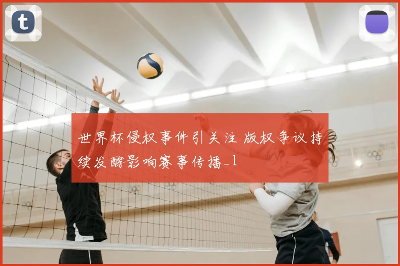 世界杯侵权事件引关注 版权争议持续发酵影响赛事传播_1