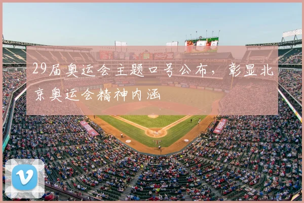29届奥运会主题口号公布，彰显北京奥运会精神内涵