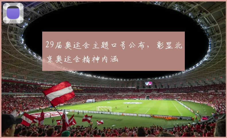 29届奥运会主题口号公布,彰显北京奥运会精神内涵